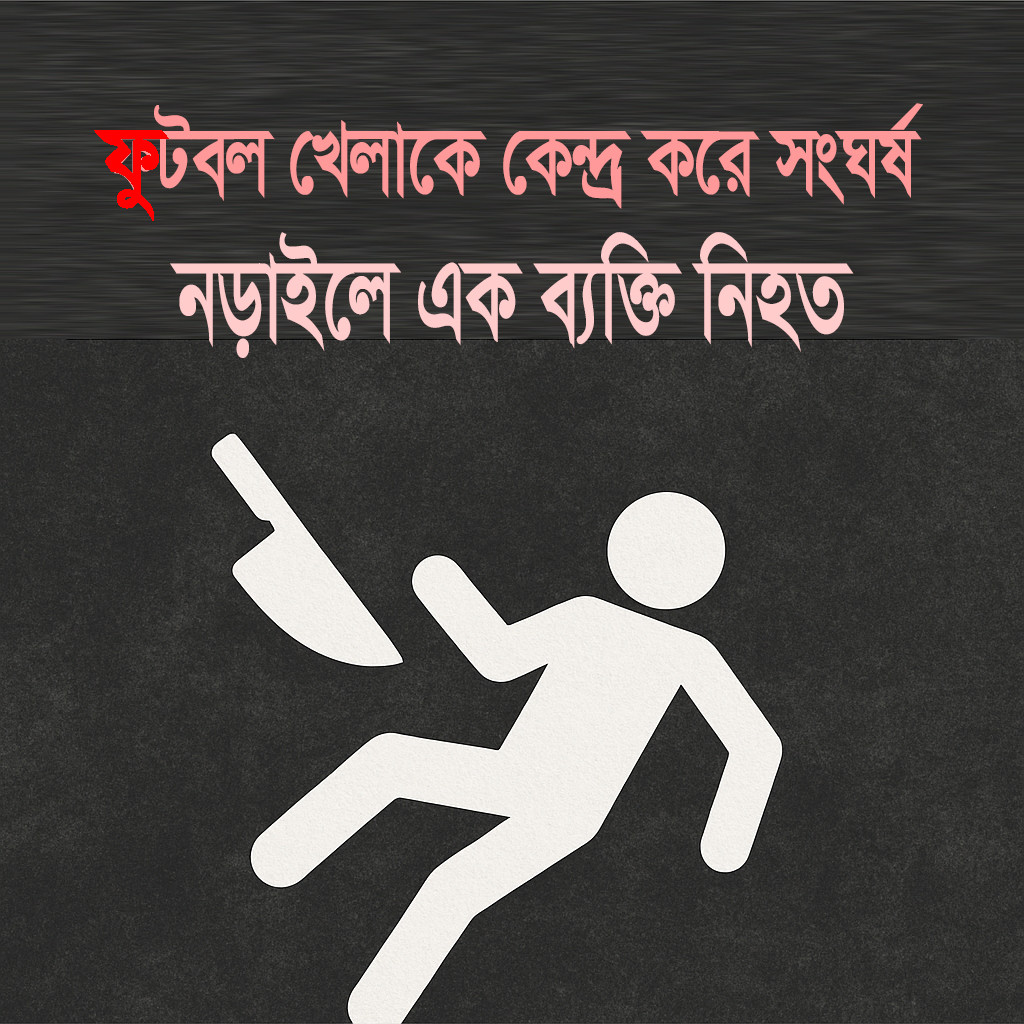 নড়াইলে ফুটবল খেলাকে কেন্দ্র করে সংঘর্ষে প্রাণ গেল এক ব্যক্তির, আহত শিক্ষার্থী
